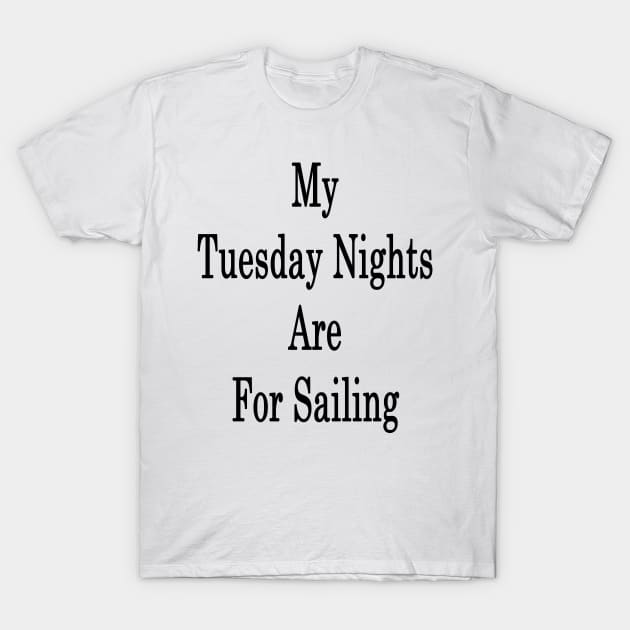 My Tuesday Nights Are For Sailing T-Shirt by supernova23